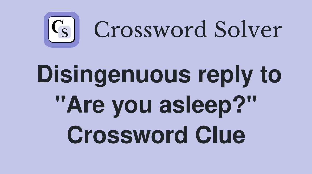 Disingenuous reply to "Are you asleep?" Crossword Clue