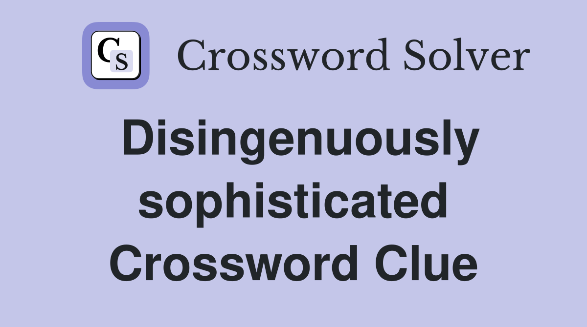 Disingenuously sophisticated Crossword Clue