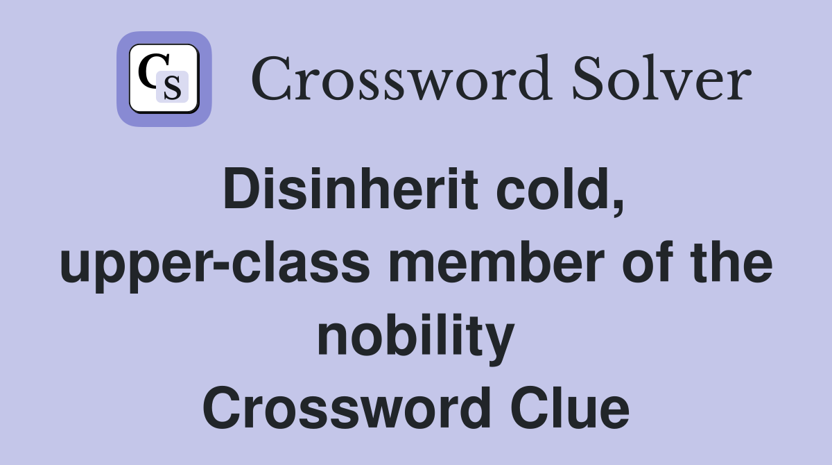 Disinherit cold, upper-class member of the nobility Crossword Clue