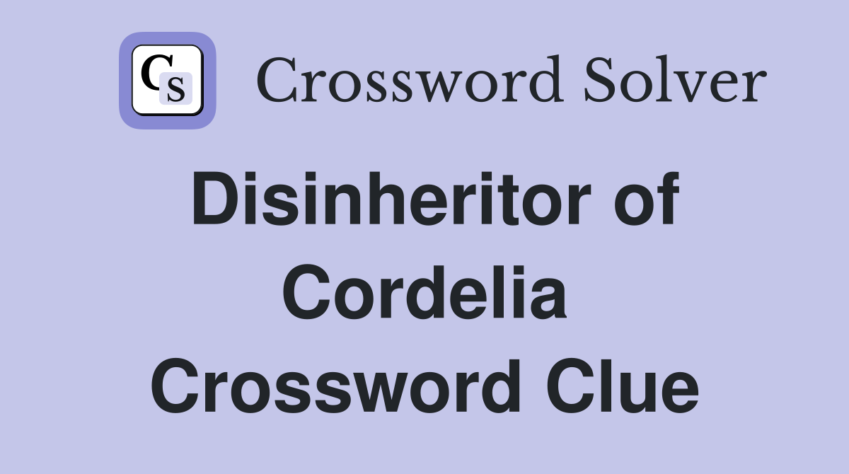 Disinheritor of Cordelia Crossword Clue