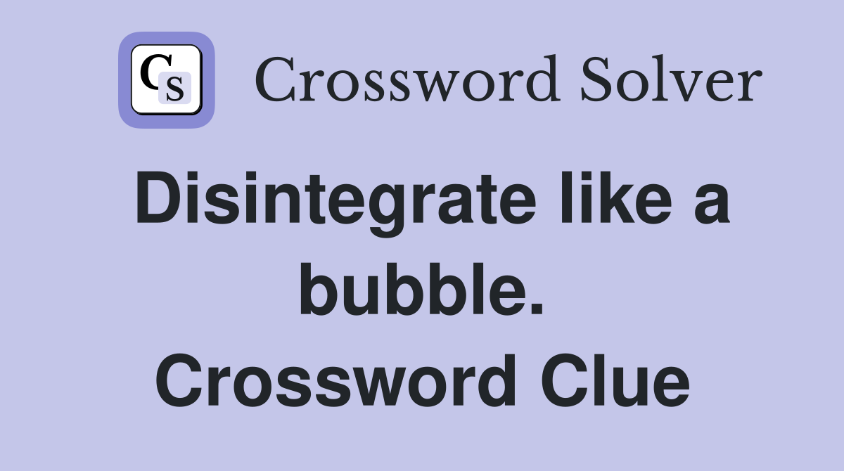 Disintegrate like a bubble. Crossword Clue