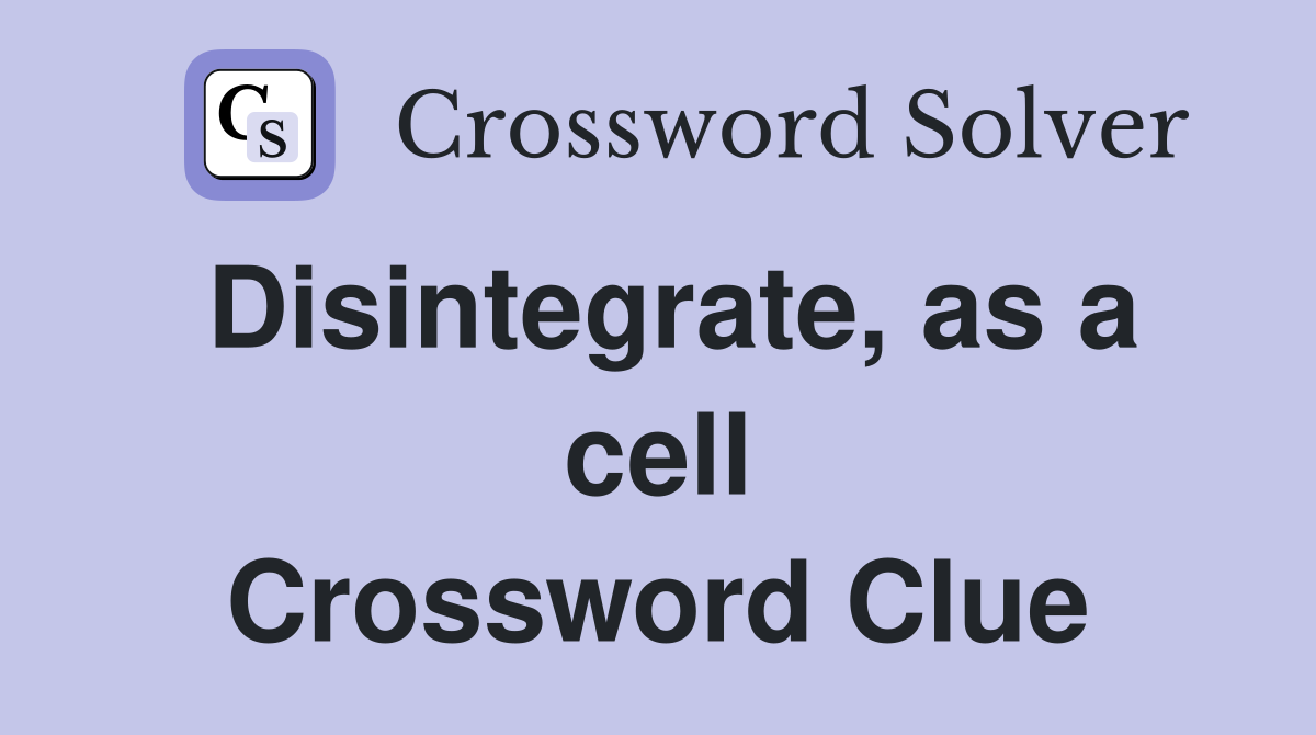 Disintegrate, as a cell Crossword Clue