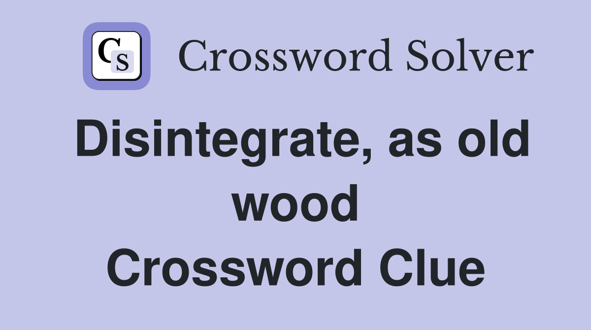 Disintegrate, as old wood Crossword Clue