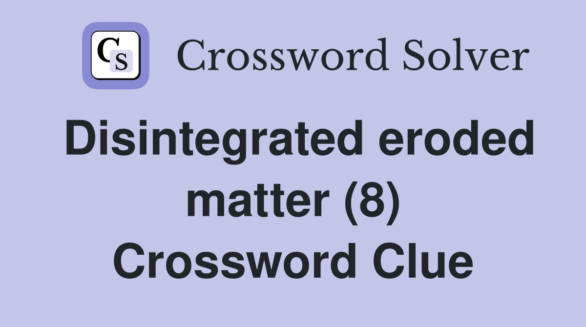 Disintegrated eroded matter (8) Crossword Clue
