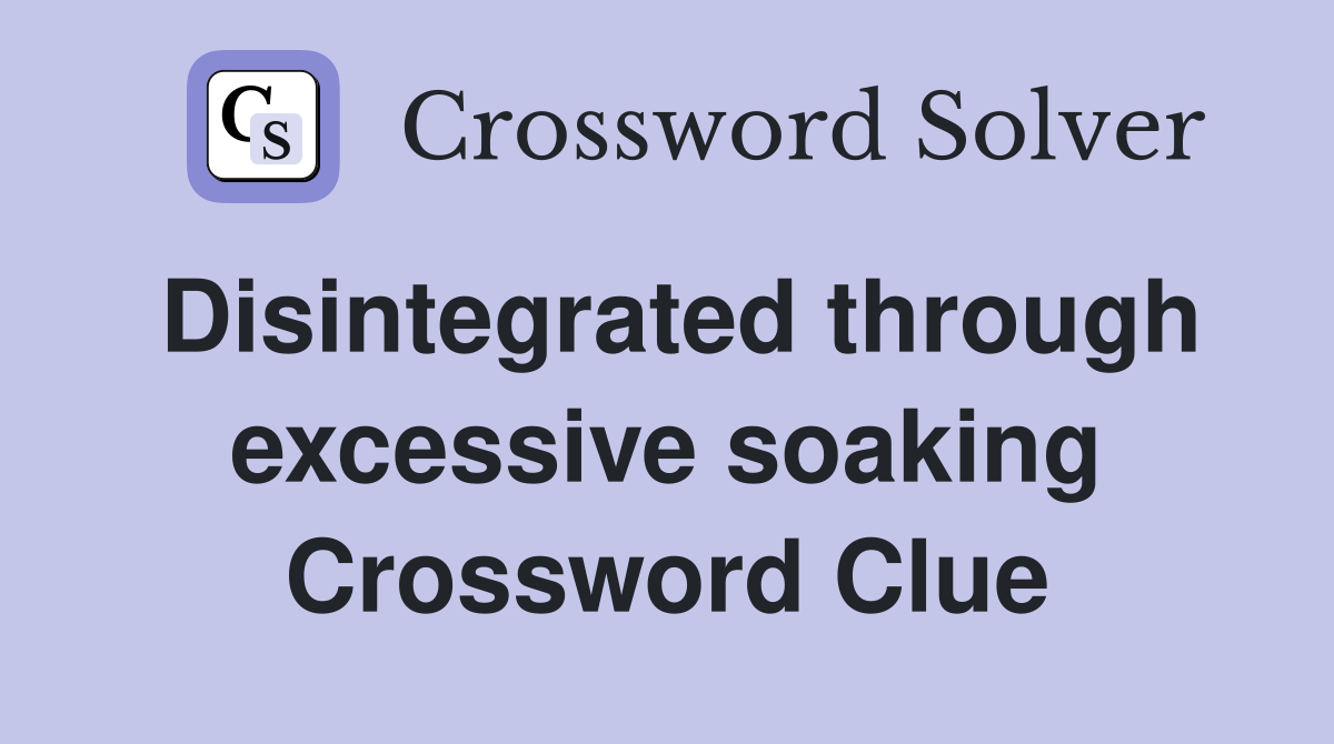 Disintegrated through excessive soaking Crossword Clue