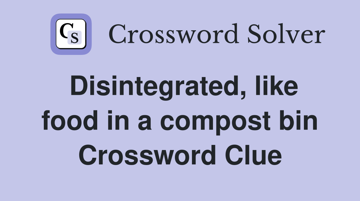 Disintegrated, like food in a compost bin Crossword Clue