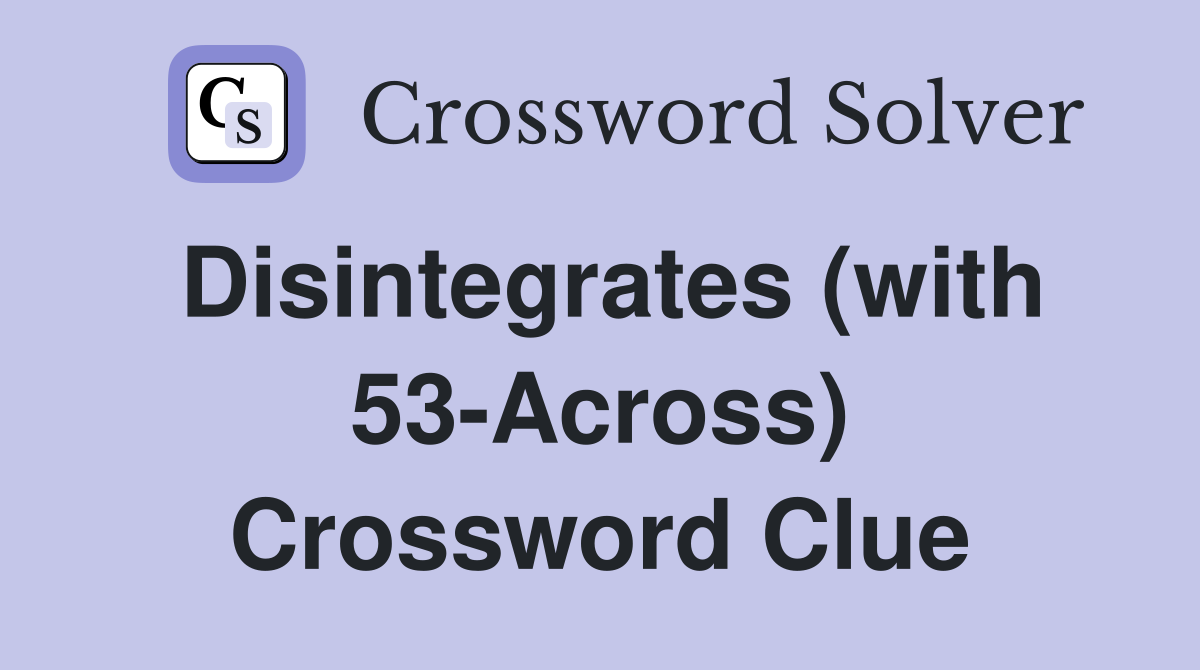 Disintegrates (with 53-Across) Crossword Clue