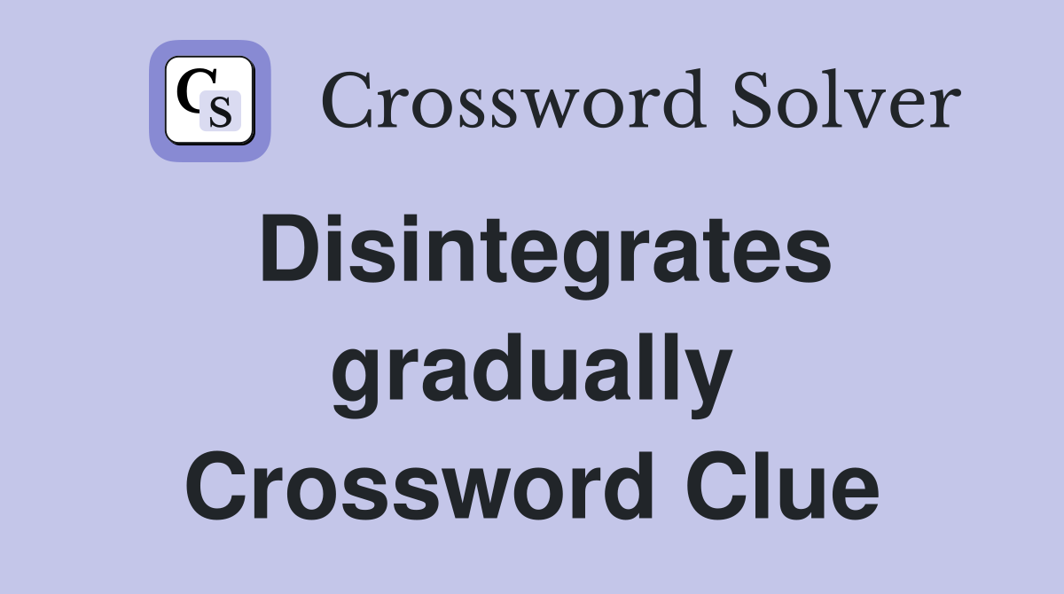 Disintegrates gradually Crossword Clue