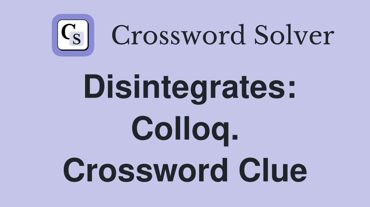 Disintegrates: Colloq. Crossword Clue