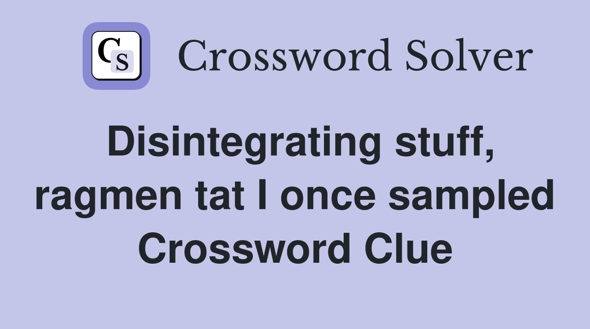 Disintegrating stuff, ragmen tat I once sampled Crossword Clue