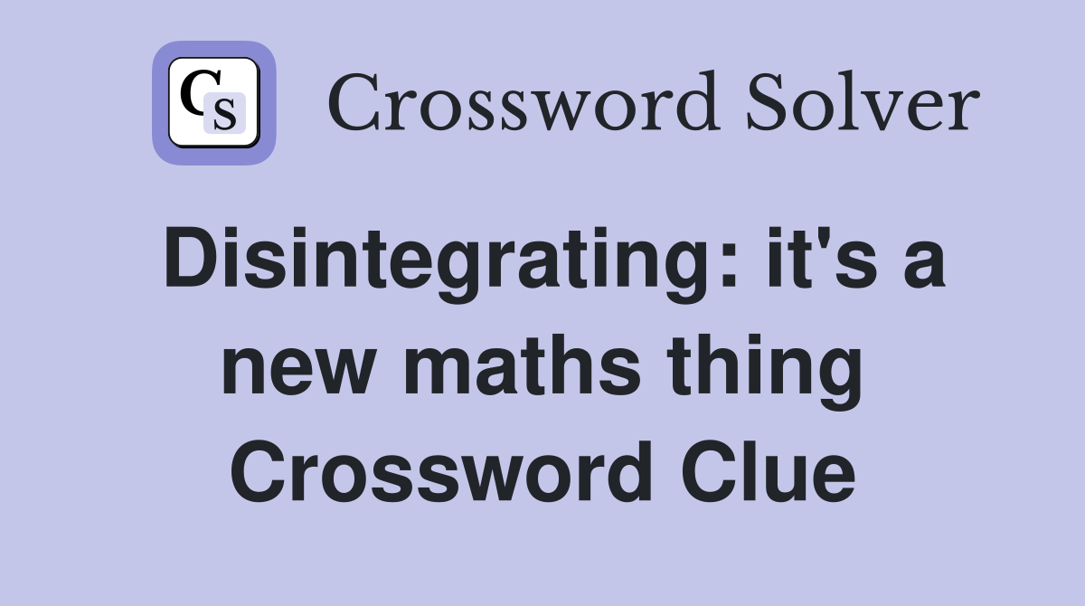 Disintegrating: it's a new maths thing Crossword Clue