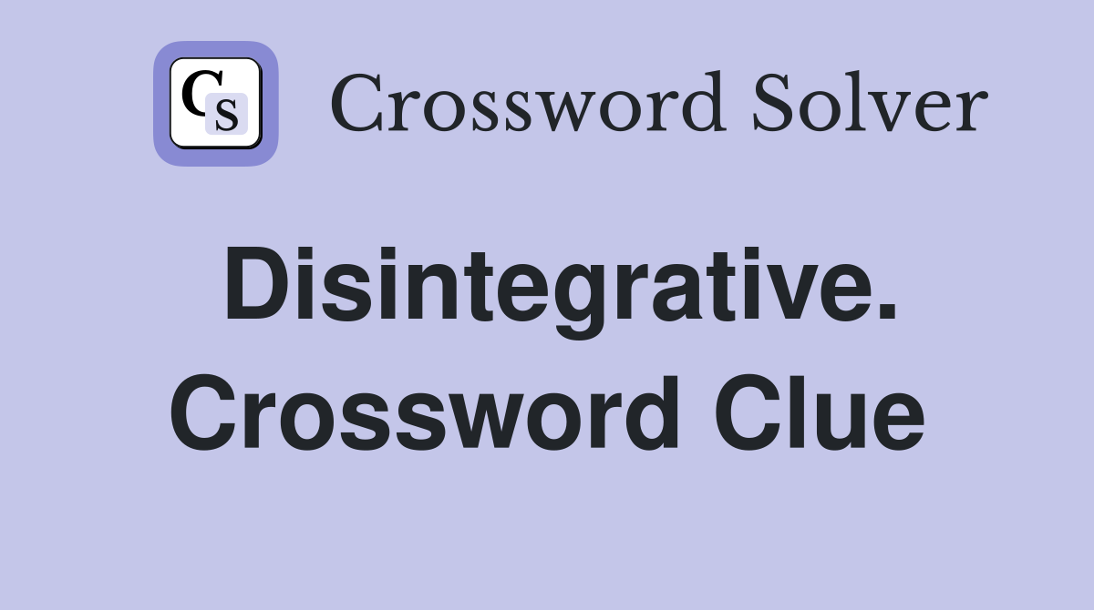 Disintegrative. Crossword Clue