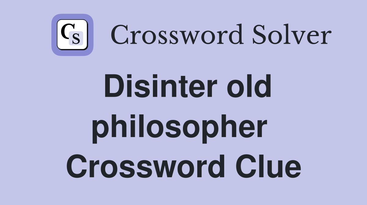 Disinter old philosopher  Crossword Clue