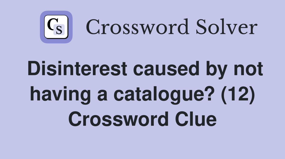 Disinterest caused by not having a catalogue? (12) Crossword Clue