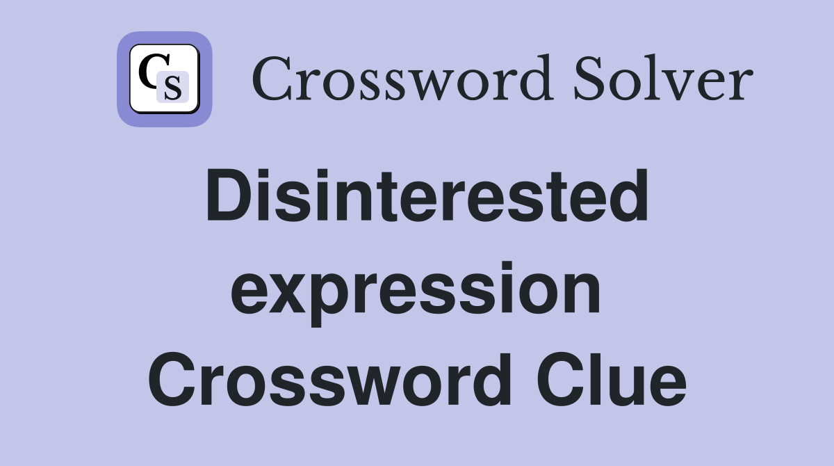 Disinterested expression Crossword Clue