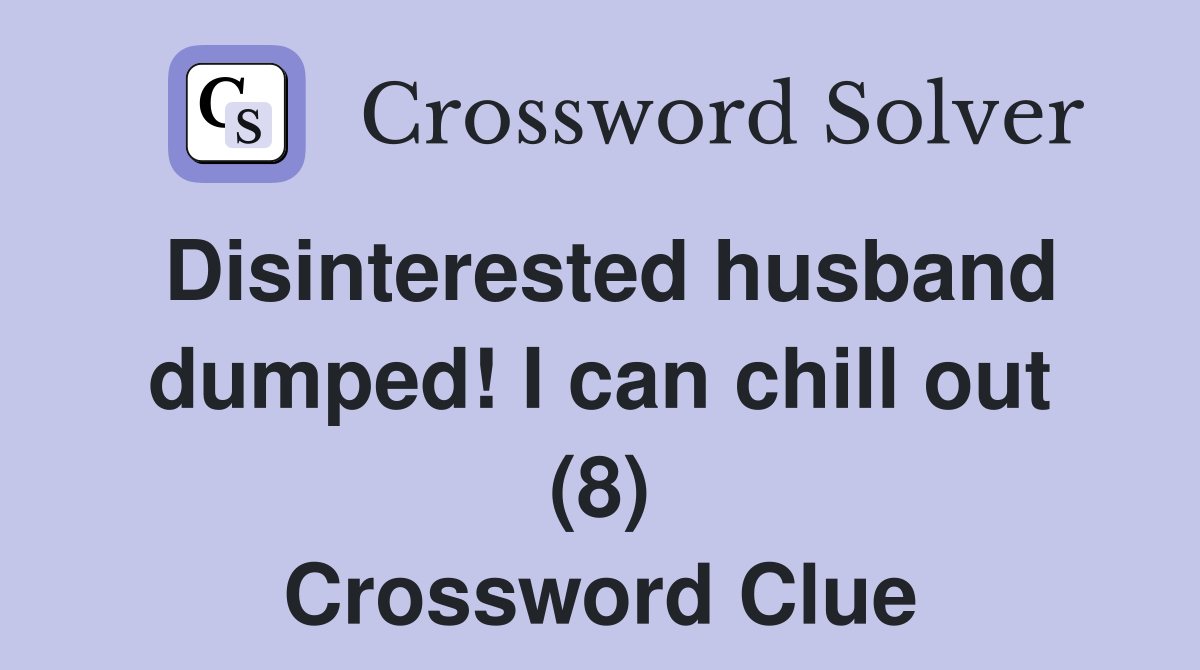 Disinterested husband dumped! I can chill out (8) Crossword Clue