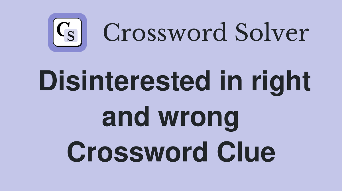 Disinterested in right and wrong Crossword Clue