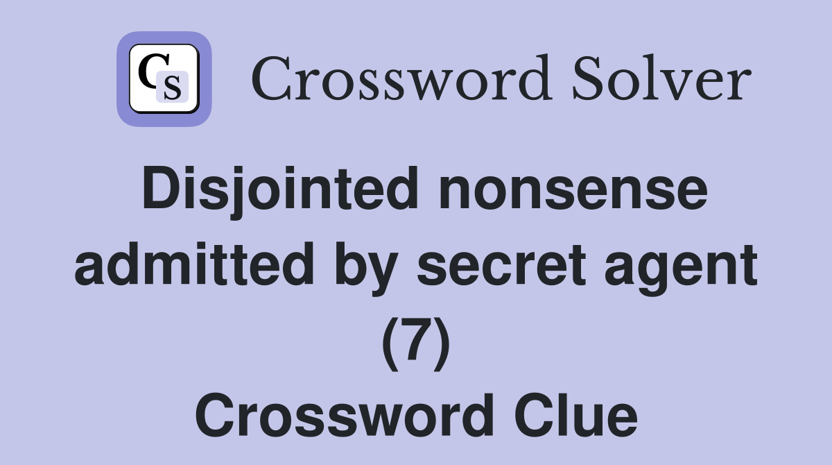 Disjointed nonsense admitted by secret agent (7) Crossword Clue