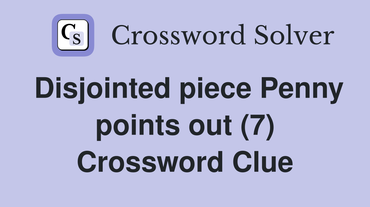 Disjointed piece Penny points out (7) Crossword Clue