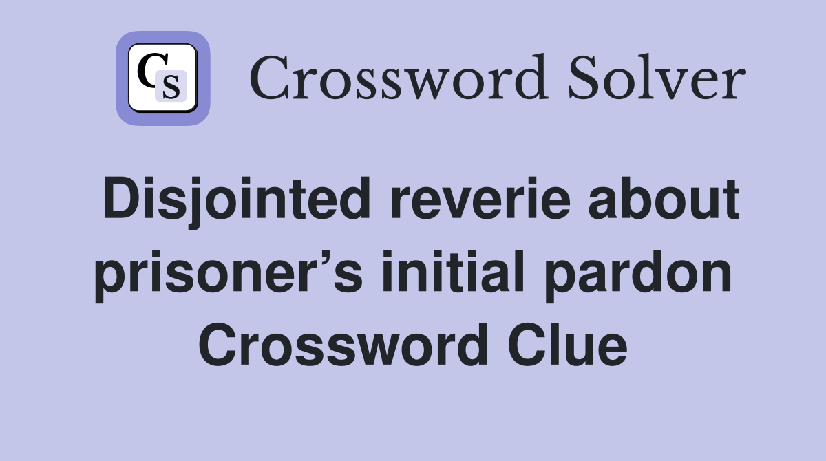 Disjointed reverie about prisoner’s initial pardon Crossword Clue