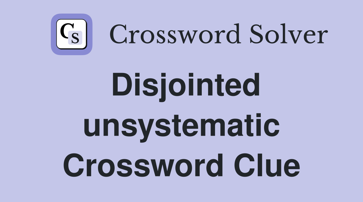 Disjointed unsystematic Crossword Clue