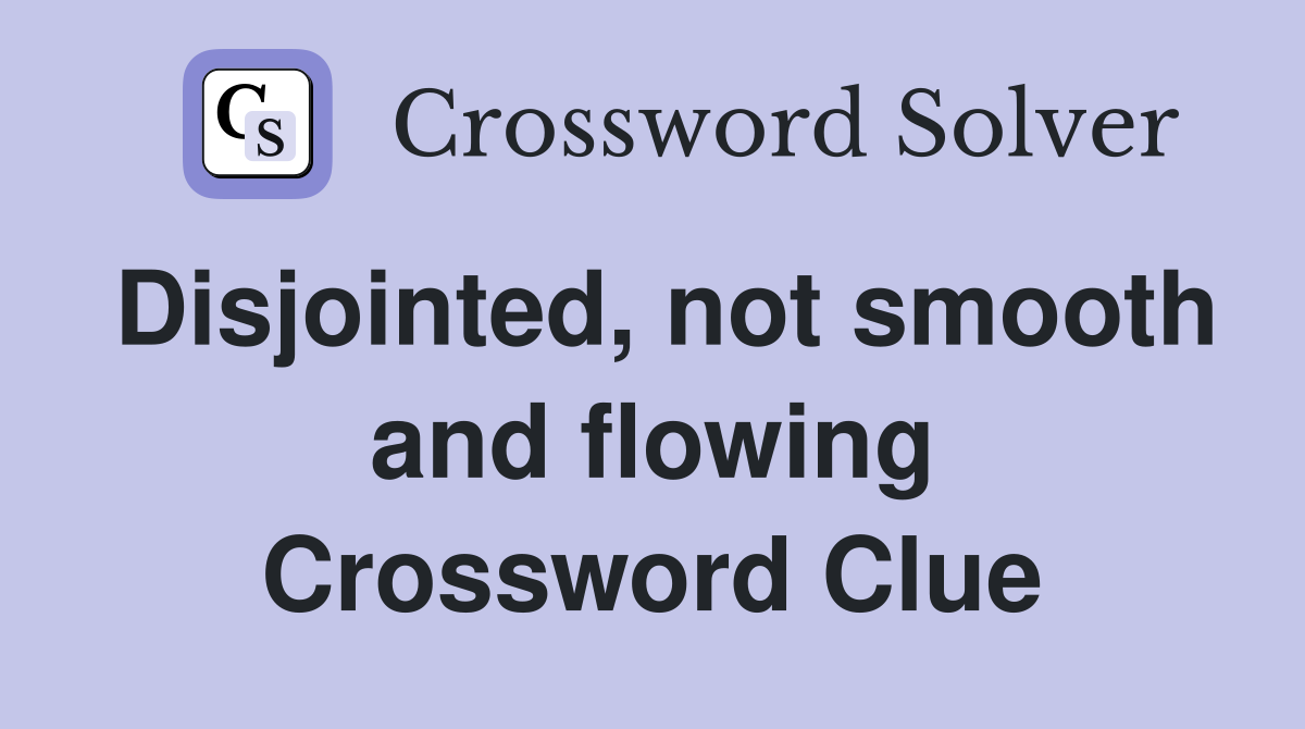 Disjointed, not smooth and flowing Crossword Clue