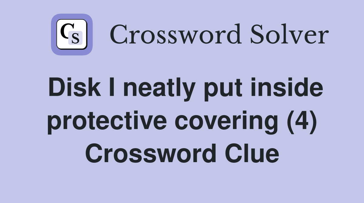 Disk I neatly put inside protective covering (4) Crossword Clue