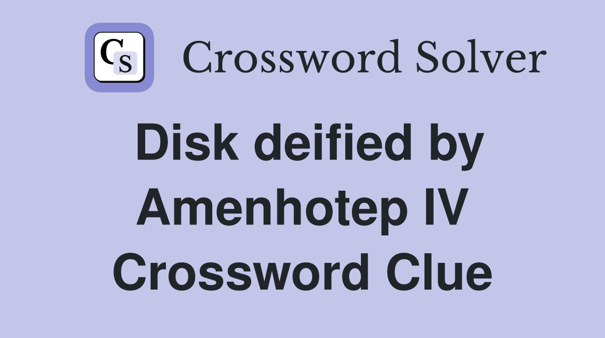 Disk deified by Amenhotep IV Crossword Clue