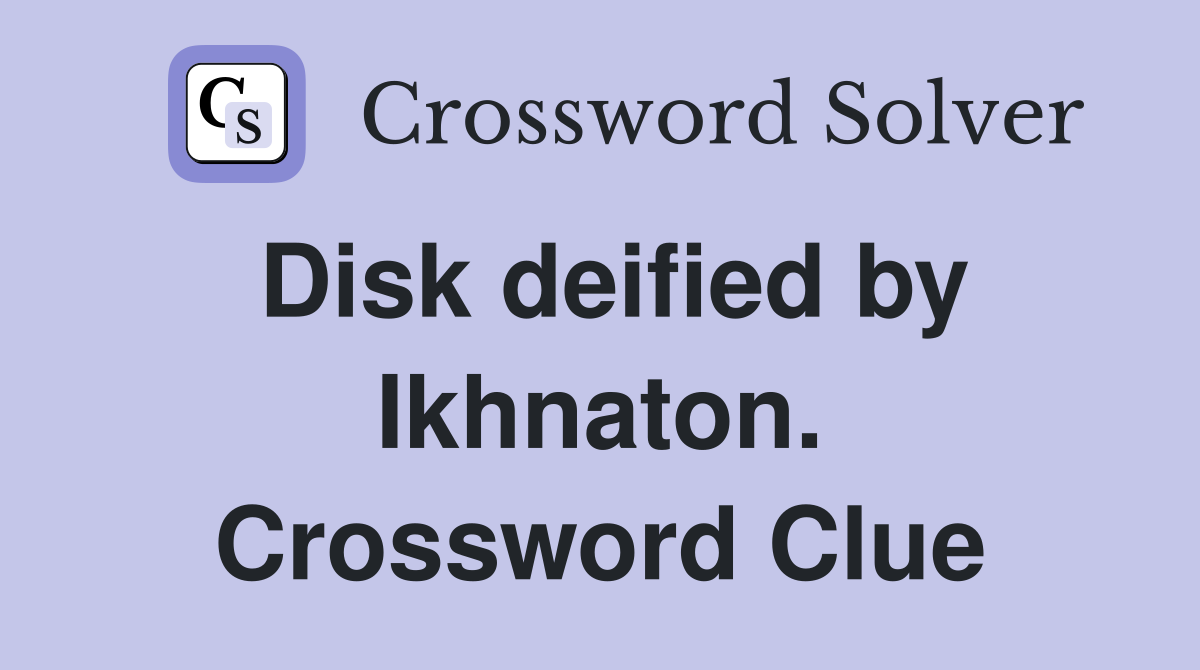 Disk deified by Ikhnaton. Crossword Clue