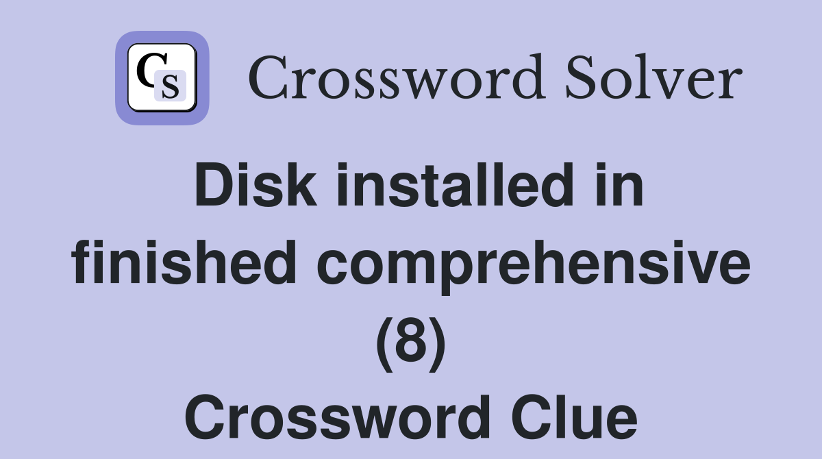 Disk installed in finished comprehensive (8) Crossword Clue