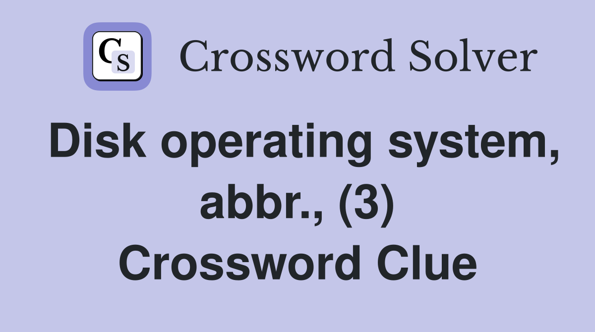 Disk operating system, abbr., (3) Crossword Clue
