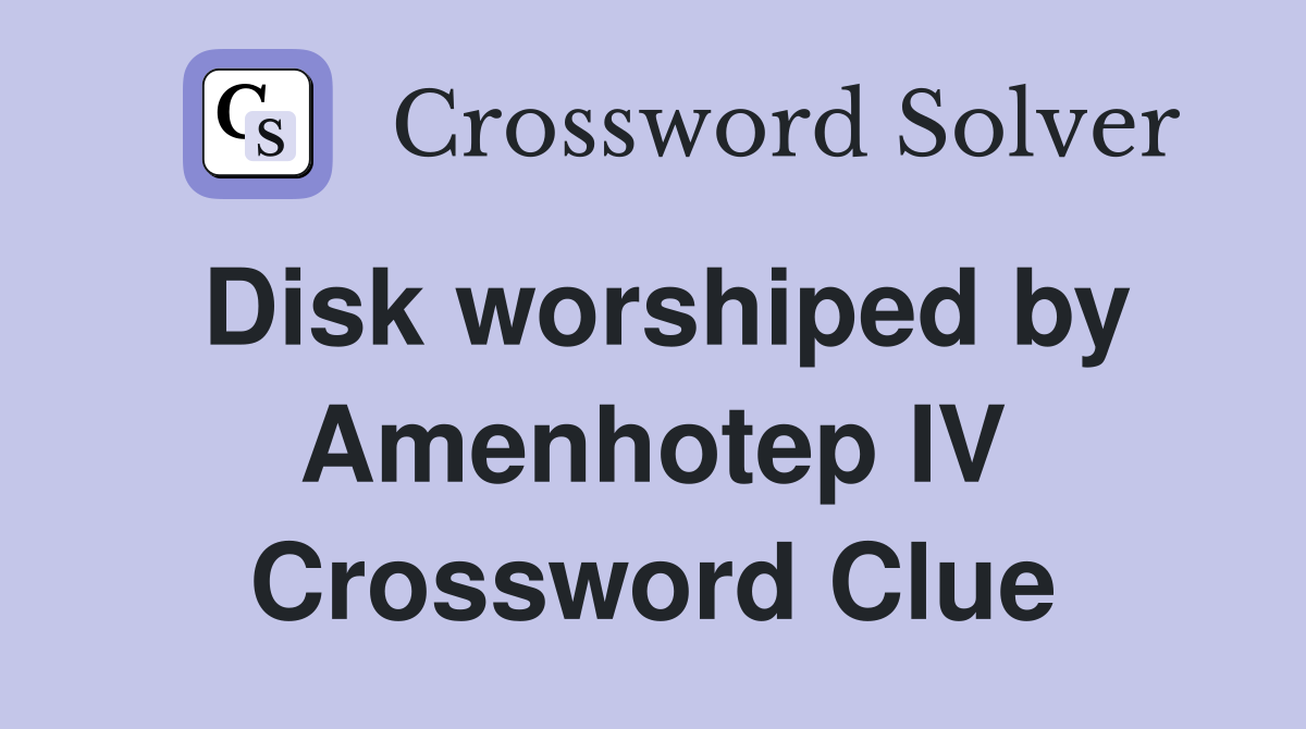 Disk worshiped by Amenhotep IV Crossword Clue
