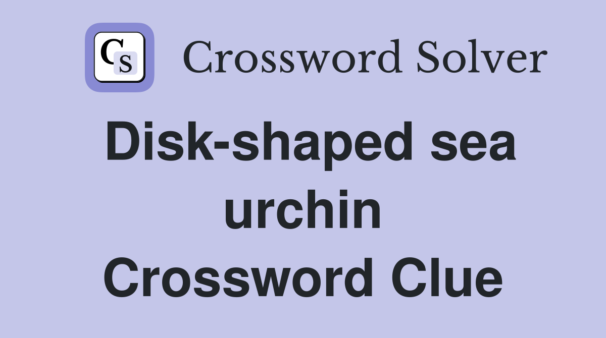 Disk-shaped sea urchin Crossword Clue