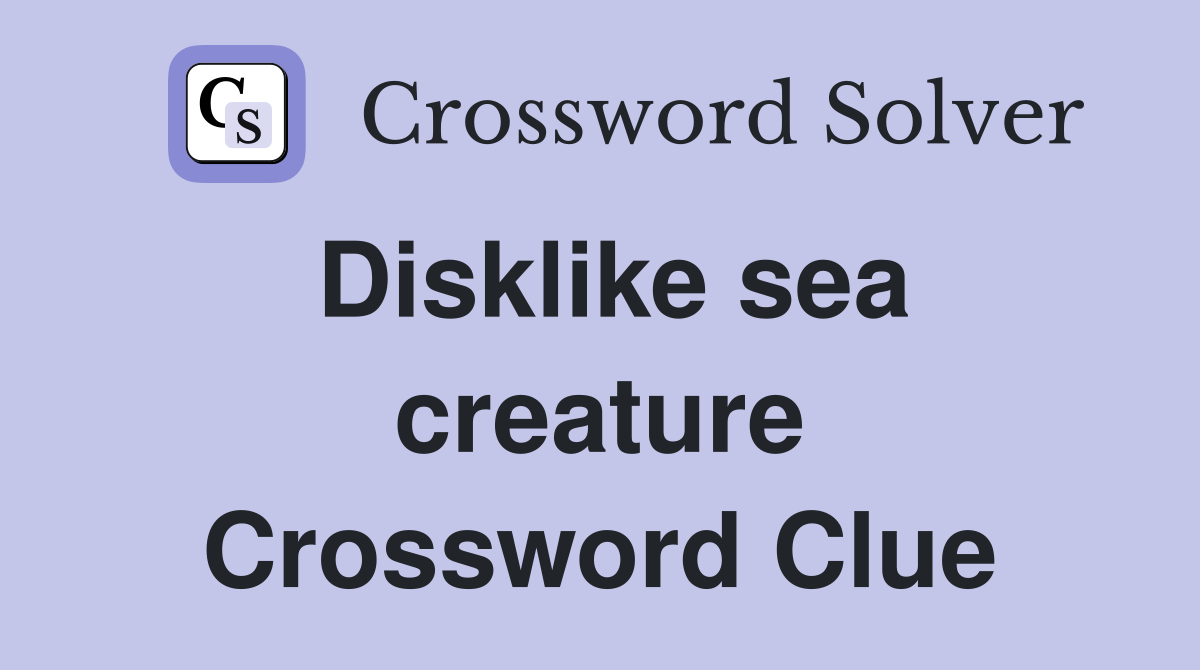 Disklike sea creature Crossword Clue