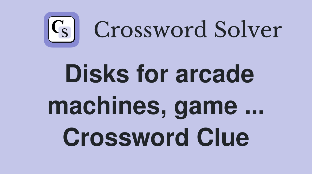 Disks for arcade machines, game ... Crossword Clue