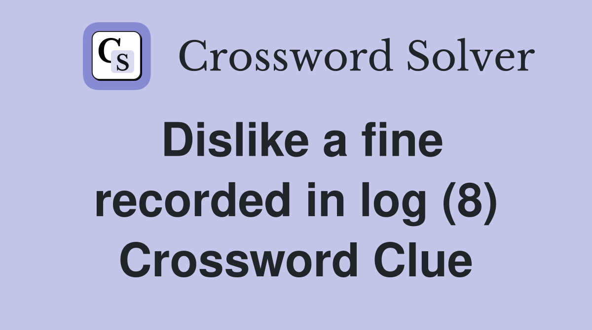 Dislike a fine recorded in log (8) Crossword Clue