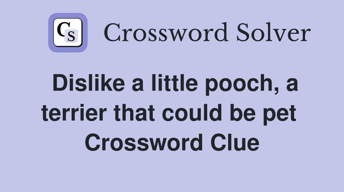 Dislike a little pooch, a terrier that could be pet  Crossword Clue