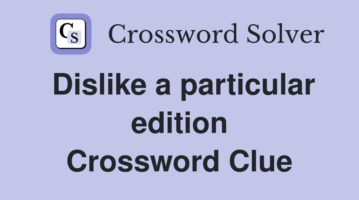 Dislike a particular edition Crossword Clue