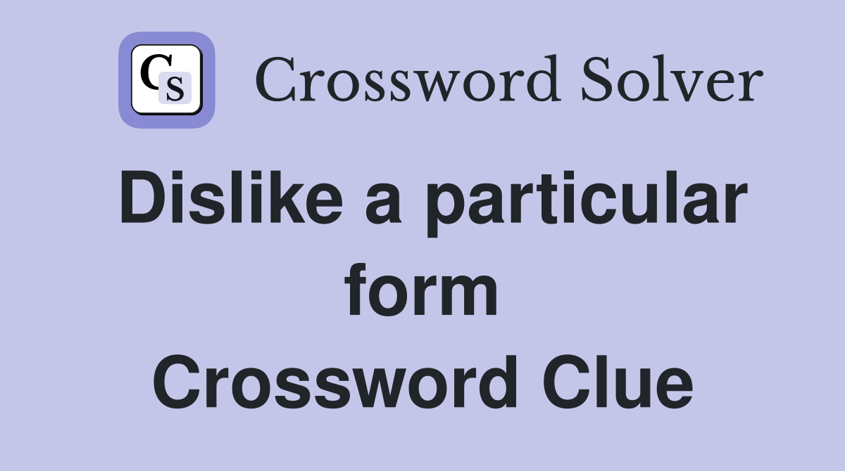 Dislike a particular form Crossword Clue