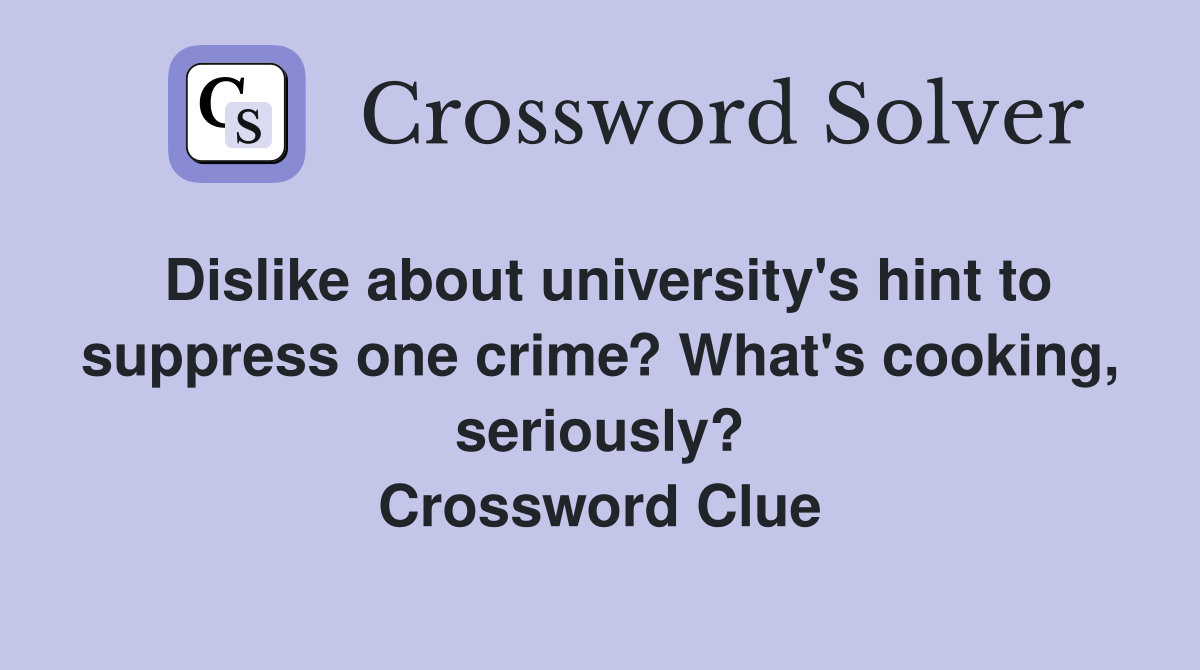 Dislike about university's hint to suppress one crime? What's cooking, seriously? Crossword Clue