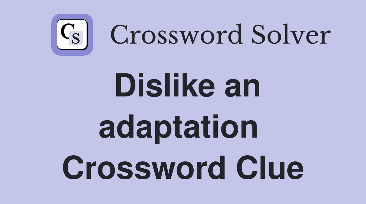 Dislike an adaptation  Crossword Clue