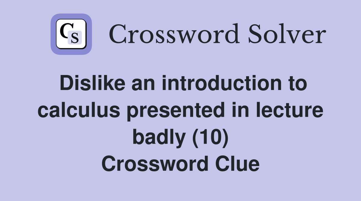 Dislike an introduction to calculus presented in lecture badly (10) Crossword Clue