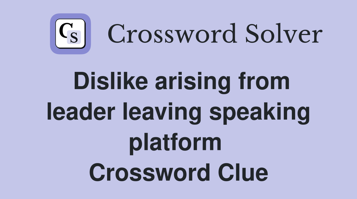 Dislike arising from leader leaving speaking platform  Crossword Clue