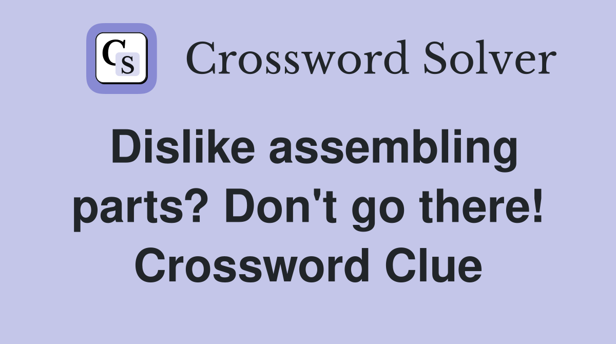 Dislike assembling parts? Don't go there! Crossword Clue