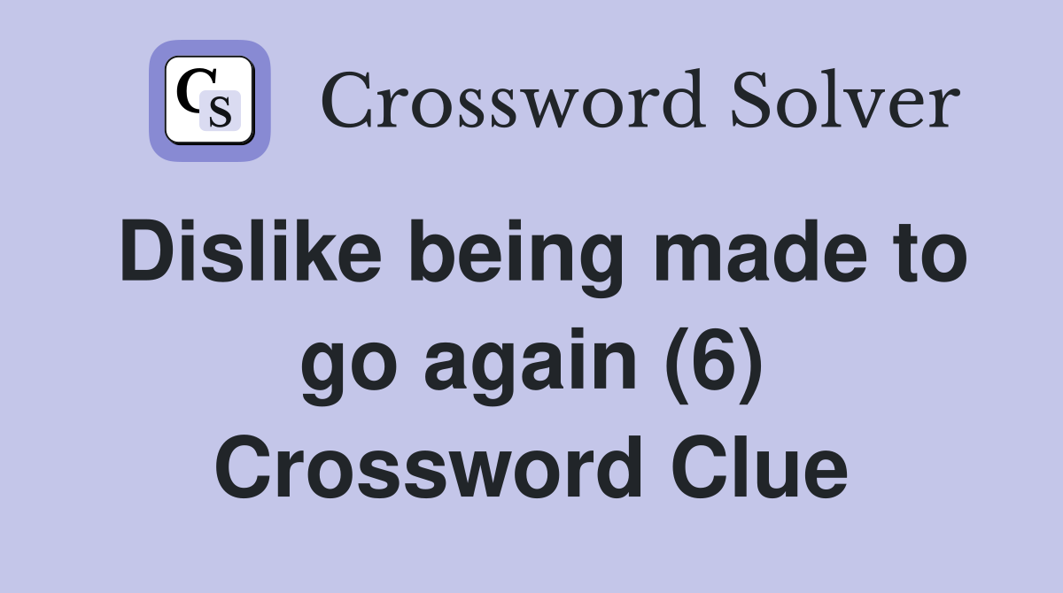 Dislike being made to go again (6) Crossword Clue
