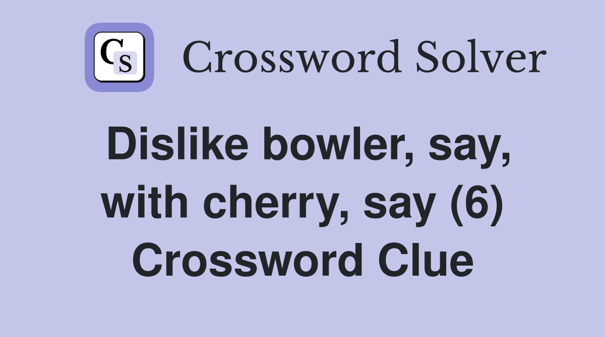 Dislike bowler, say, with cherry, say (6) Crossword Clue