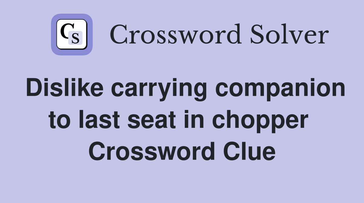 Dislike carrying companion to last seat in chopper  Crossword Clue