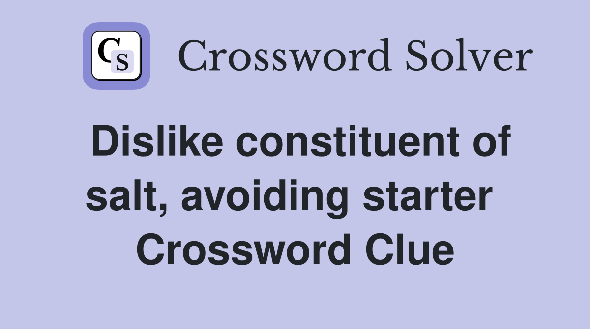 Dislike constituent of salt, avoiding starter  Crossword Clue