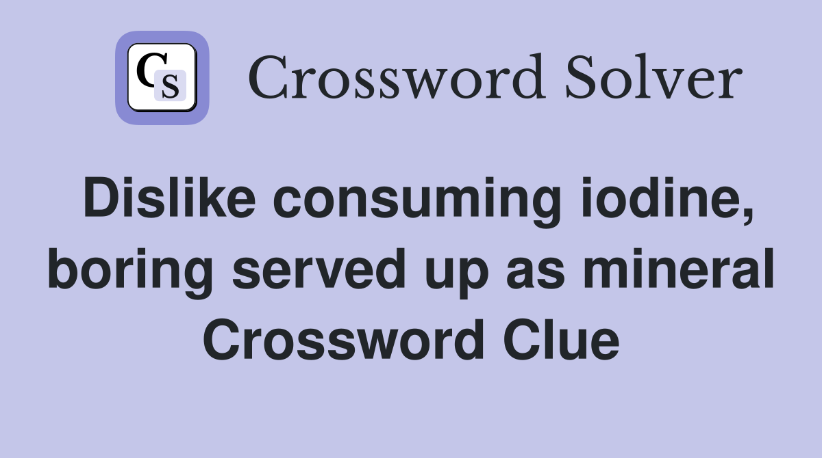 Dislike consuming iodine, boring served up as mineral Crossword Clue