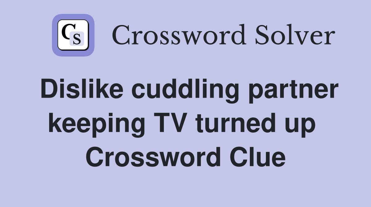 Dislike cuddling partner keeping TV turned up  Crossword Clue